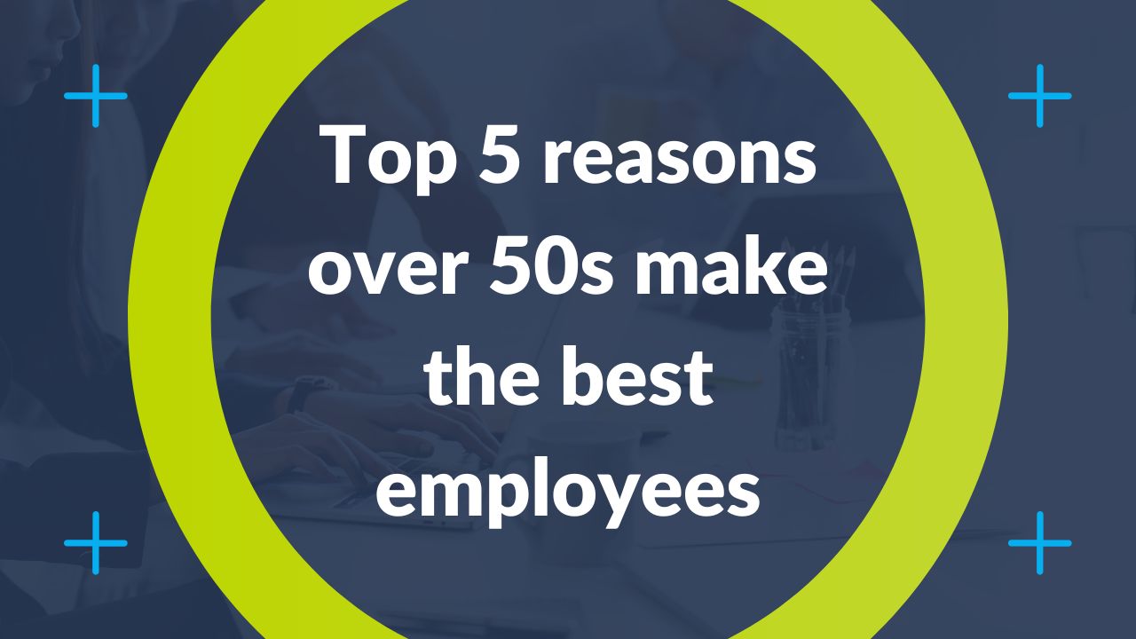 Top 5 Reasons Over 50’s Make the Best Employees